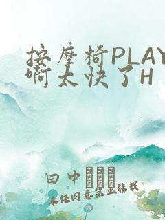 按摩椅PLAY啊太快了H