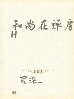 和尚在禅房含乳H