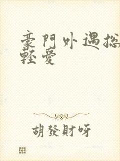 豪门外遇总裁轻轻爱