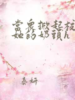 当众掀起校服揉她的奶头h