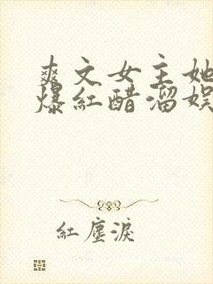 爽文女主她不想爆红醋溜娱乐圈