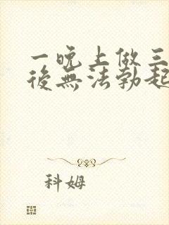 一晚上做三四次后无法勃起