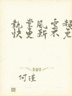 执掌风云超前超快更新不免费飞书