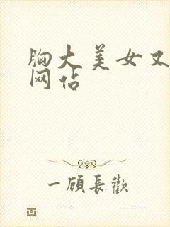 胸大美女又黄的网站