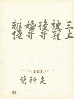 离婚后被三个大佬哥哥宠上天