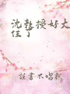 沈教授好大含不住了