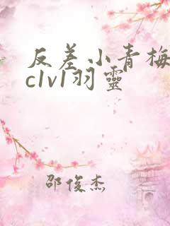 反差小青梅不经c1v1羽灵
