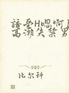 诱受H嗯啊巨肉高潮失禁男男