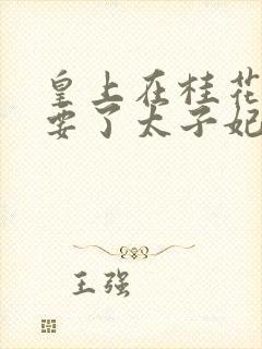 皇上在桂花树下要了太子妃