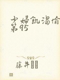 少妇饥渴偷公乱第95