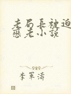 老局长被迫为奴恋老小说