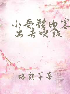 小受体内塞东西 出去吃饭