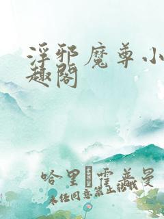 浮邪魔尊小说笔趣阁