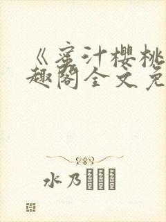 《蜜汁樱桃》笔趣阁全文免费阅读