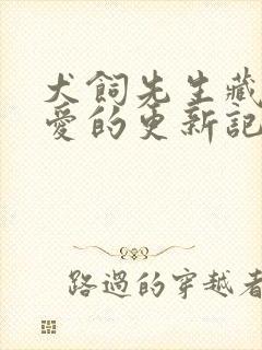 犬饲先生藏不住爱的更新记录