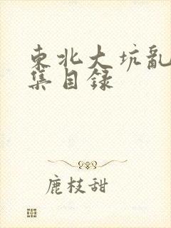 东北大坑乱H全集目录