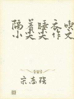 隔着睡衣吃你的小尖尖作文姜灵