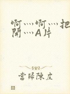 啊灬啊灬把腿张开灬A片