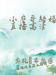 小么哥结婚视频直播高清