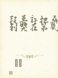 段嘉许把桑稚做到哭在第几章