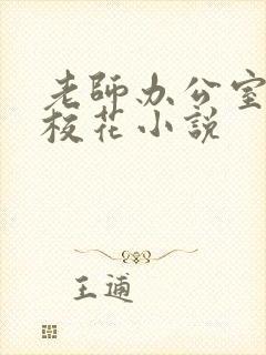 老师办公室狂肉校花小说