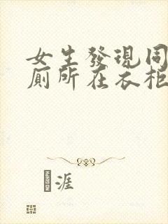 女生发现同学家厕所在衣柜里