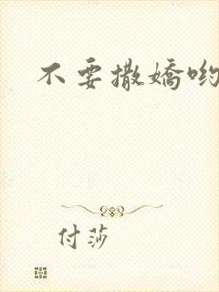 不要撒娇哟