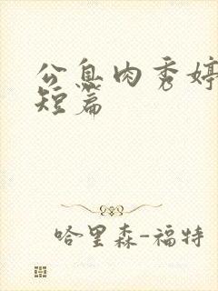 公息肉秀婷28短篇