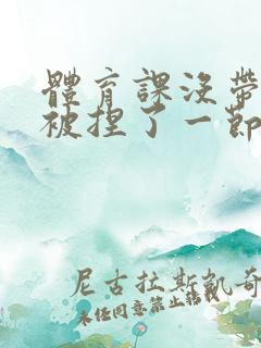 体育课没带罩子被捏了一节课作文