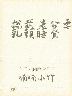 总裁老公要含着乳头睡觉