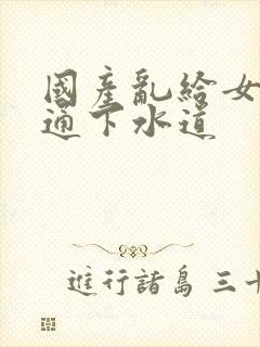 国产乱给女儿疏通下水道