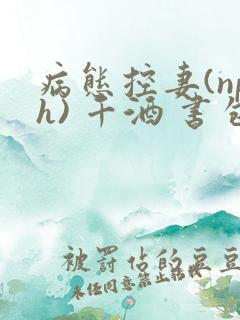 病态控妻(nph) 千酒 书包网
