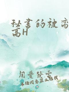 秘书的被脔日常高H
