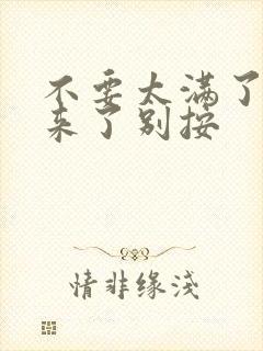 不要太满了鼓起来了别按