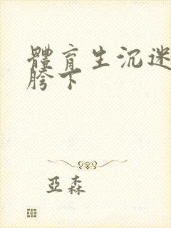 体育生沉迷军警胯下