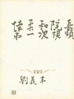 佳柔和院长公的第一次视频