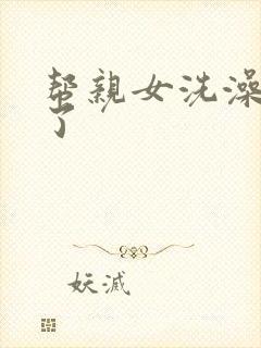 帮亲女洗澡时乱了