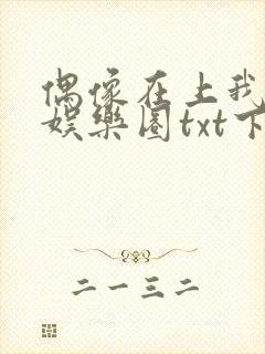 偶像在上我在下娱乐圈txt下载