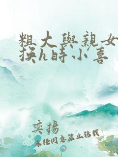 粗大与亲女伦交换h时小喜