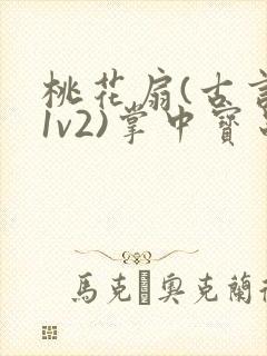 桃花扇(古言,1v2)掌中宝串串