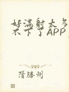 好满射太多了装不下了APP免费