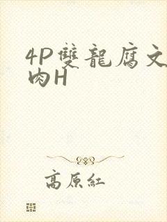 4P双龙腐文纯肉H