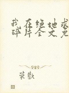 我在绝地求生捡碎片全文免费阅读