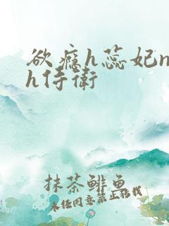 欲瘾h蕊妃nph侍卫