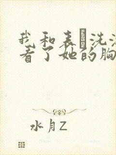 我和表妺洗澡我看了她的胸