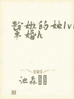 粉嫩的她1v1军婚h