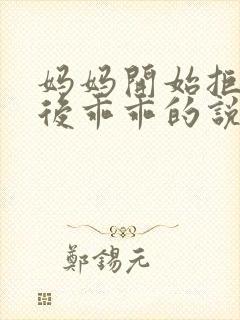 妈妈开始拒绝最后乖乖的说说