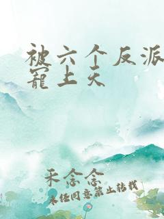 被六个反派爸爸宠上天