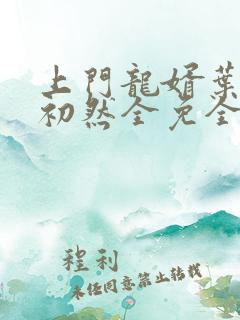上门龙婿叶辰萧初然全免全集