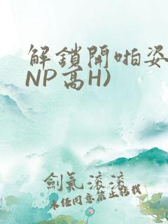 解锁开啪姿势(NP高H)
